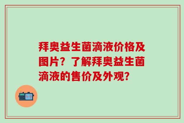 拜奥益生菌滴液价格及图片？了解拜奥益生菌滴液的售价及外观？