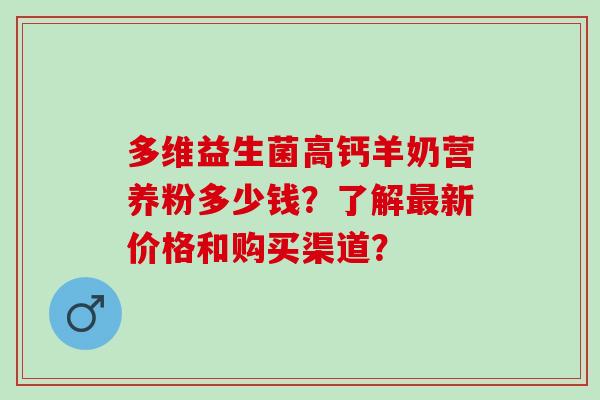 多维益生菌高钙羊奶营养粉多少钱？了解新价格和购买渠道？