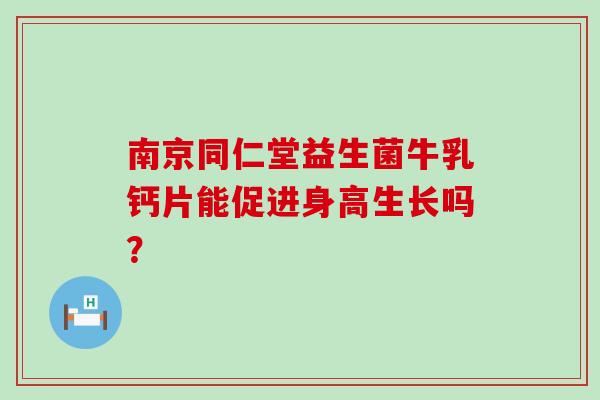 南京同仁堂益生菌牛乳钙片能促进身高生长吗？