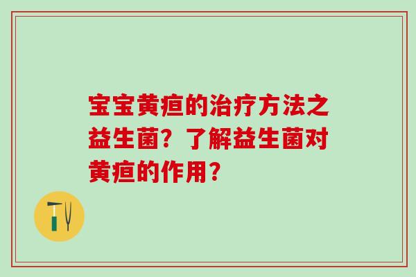 宝宝黄疸的方法之益生菌？了解益生菌对黄疸的作用？