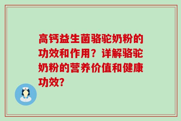 高钙益生菌骆驼奶粉的功效和作用？详解骆驼奶粉的营养价值和健康功效？
