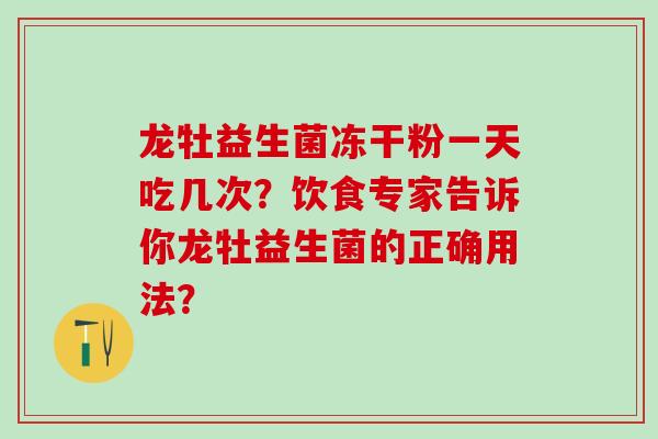 龙牡益生菌冻干粉一天吃几次？饮食专家告诉你龙牡益生菌的正确用法？