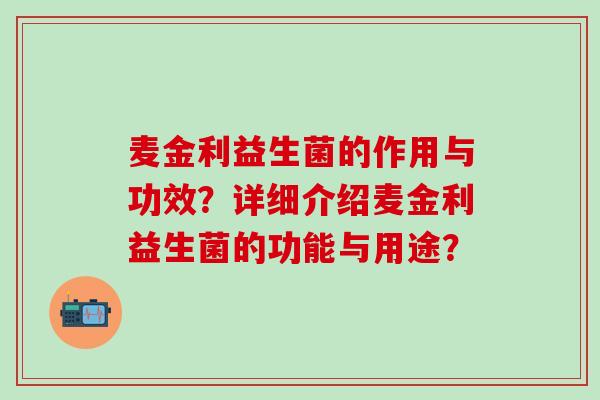 麦金利益生菌的作用与功效？详细介绍麦金利益生菌的功能与用途？
