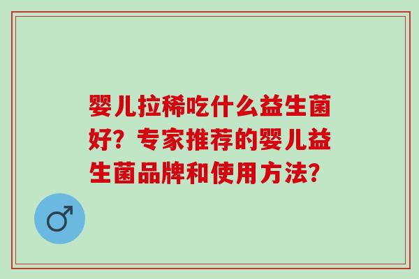 婴儿拉稀吃什么益生菌好？专家推荐的婴儿益生菌品牌和使用方法？