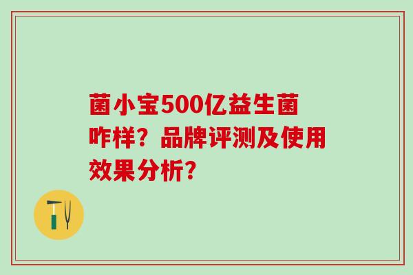 菌小宝500亿益生菌咋样？品牌评测及使用效果分析？