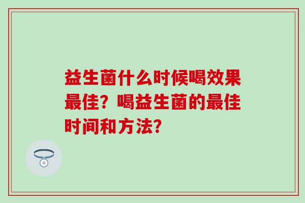 益生菌什么时候喝效果佳？喝益生菌的佳时间和方法？