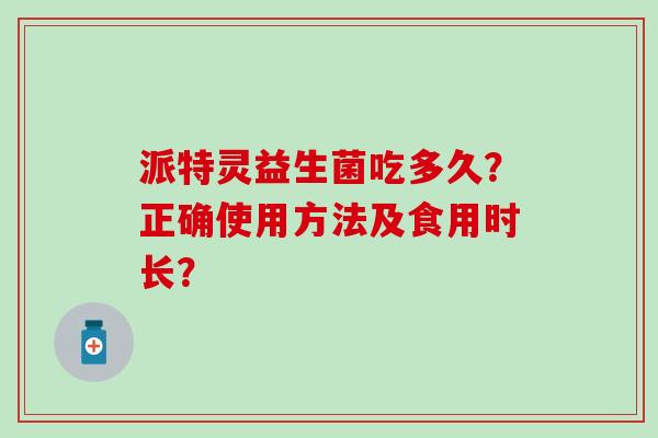 派特灵益生菌吃多久？正确使用方法及食用时长？