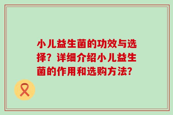 小儿益生菌的功效与选择？详细介绍小儿益生菌的作用和选购方法？