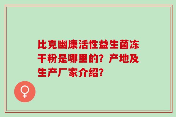 比克幽康活性益生菌冻干粉是哪里的？产地及生产厂家介绍？
