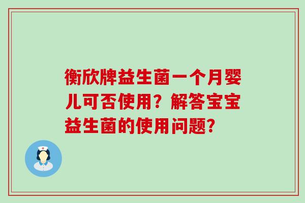 衡欣牌益生菌一个月婴儿可否使用？解答宝宝益生菌的使用问题？