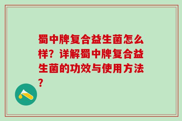 蜀中牌复合益生菌怎么样？详解蜀中牌复合益生菌的功效与使用方法？