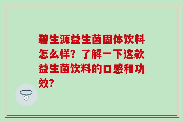碧生源益生菌固体饮料怎么样？了解一下这款益生菌饮料的口感和功效？