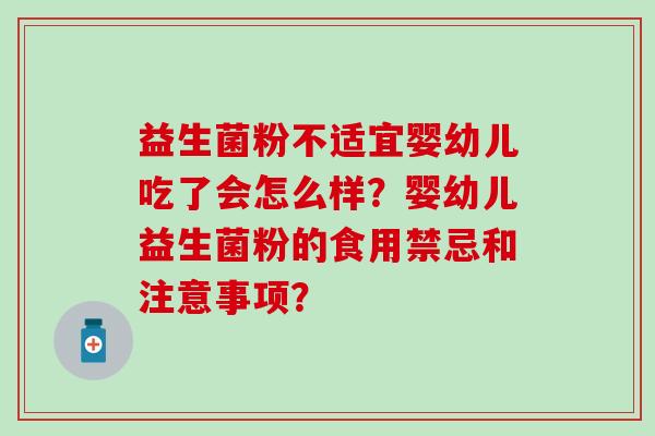 益生菌粉不适宜婴幼儿吃了会怎么样？婴幼儿益生菌粉的食用禁忌和注意事项？