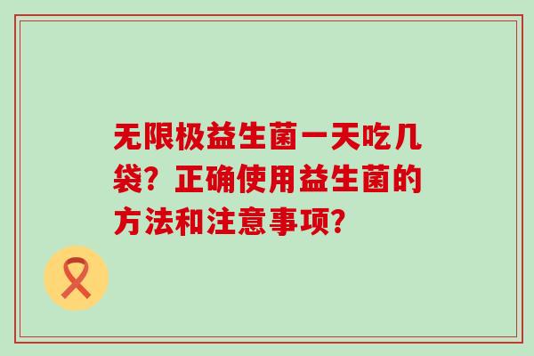 无限极益生菌一天吃几袋？正确使用益生菌的方法和注意事项？