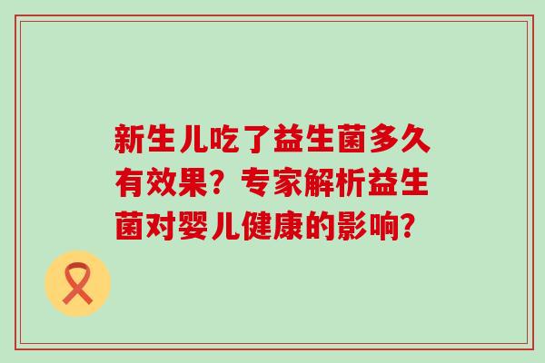 新生儿吃了益生菌多久有效果？专家解析益生菌对婴儿健康的影响？