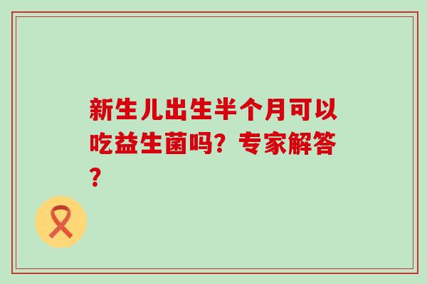 新生儿出生半个月可以吃益生菌吗？专家解答？