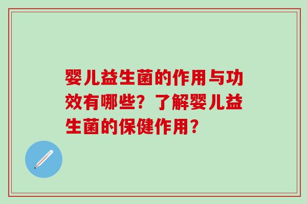 婴儿益生菌的作用与功效有哪些？了解婴儿益生菌的保健作用？