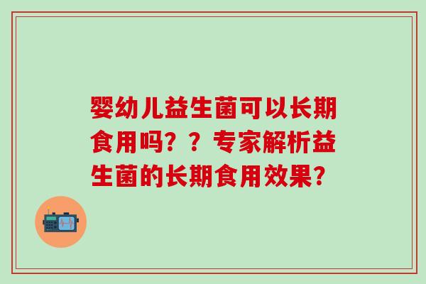 婴幼儿益生菌可以长期食用吗？？专家解析益生菌的长期食用效果？