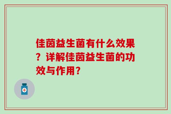 佳茵益生菌有什么效果？详解佳茵益生菌的功效与作用？