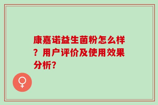 康嘉诺益生菌粉怎么样？用户评价及使用效果分析？