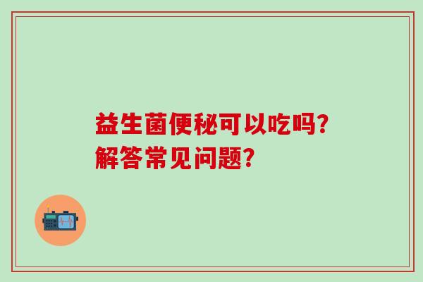 益生菌可以吃吗？解答常见问题？