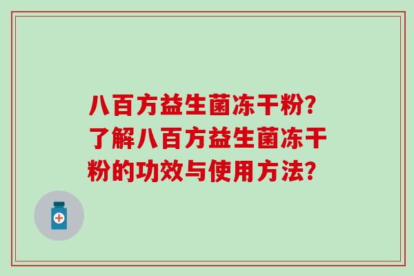 八百方益生菌冻干粉？了解八百方益生菌冻干粉的功效与使用方法？