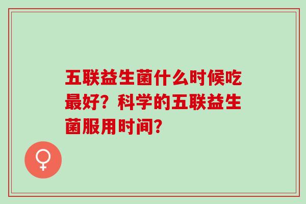五联益生菌什么时候吃好？科学的五联益生菌服用时间？