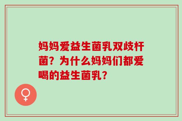 妈妈爱益生菌乳双歧杆菌？为什么妈妈们都爱喝的益生菌乳？