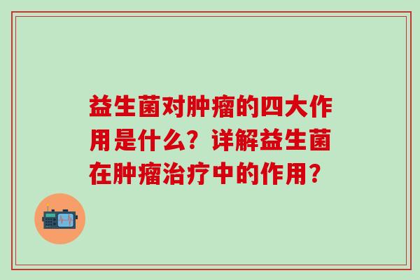 益生菌对的四大作用是什么？详解益生菌在中的作用？