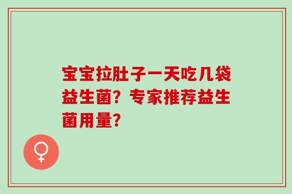 宝宝拉肚子一天吃几袋益生菌？专家推荐益生菌用量？