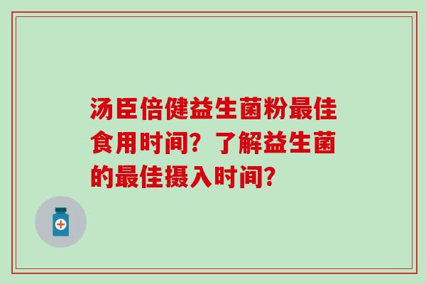 汤臣倍健益生菌粉佳食用时间？了解益生菌的佳摄入时间？
