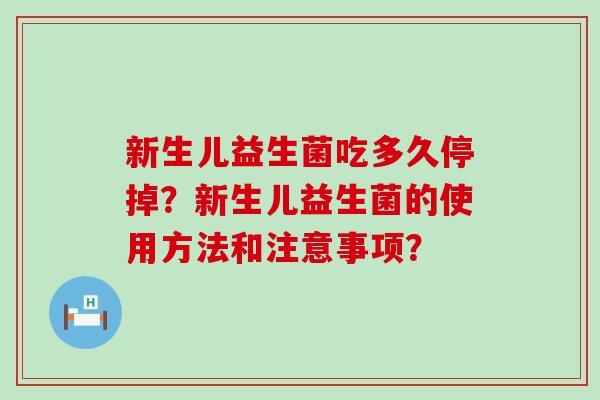 新生儿益生菌吃多久停掉？新生儿益生菌的使用方法和注意事项？