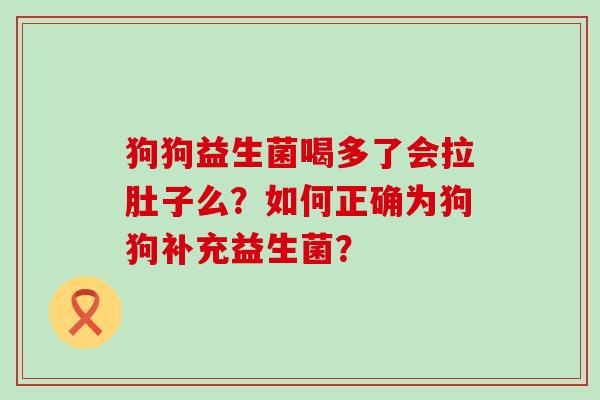 狗狗益生菌喝多了会拉肚子么？如何正确为狗狗补充益生菌？