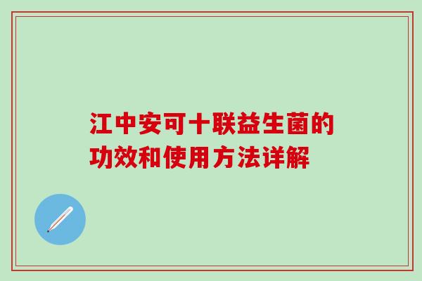 江中安可十联益生菌的功效和使用方法详解