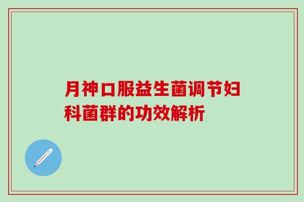 月神口服益生菌调节菌群的功效解析