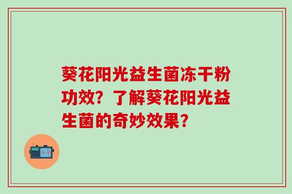 葵花阳光益生菌冻干粉功效？了解葵花阳光益生菌的奇妙效果？