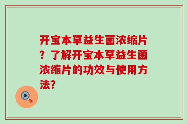 开宝本草益生菌浓缩片？了解开宝本草益生菌浓缩片的功效与使用方法？