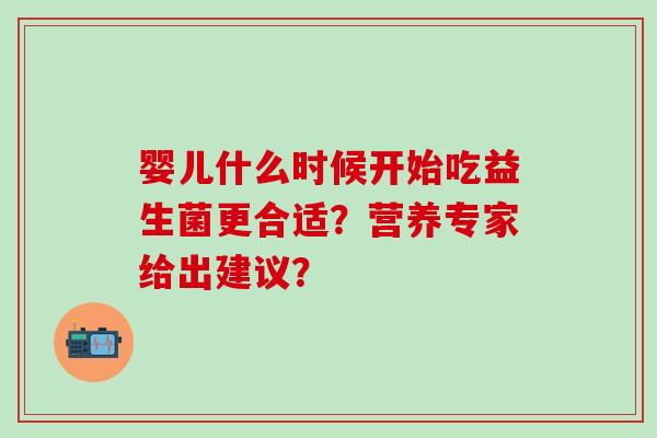 婴儿什么时候开始吃益生菌更合适？营养专家给出建议？