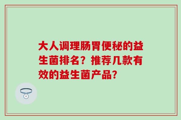 大人调理肠胃的益生菌排名？推荐几款有效的益生菌产品？