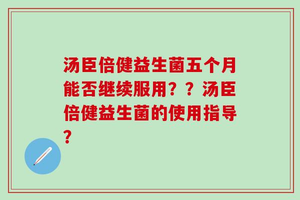 汤臣倍健益生菌五个月能否继续服用？？汤臣倍健益生菌的使用指导？