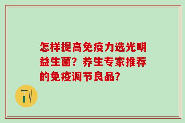 怎样提高力选光明益生菌？养生专家推荐的调节良品？