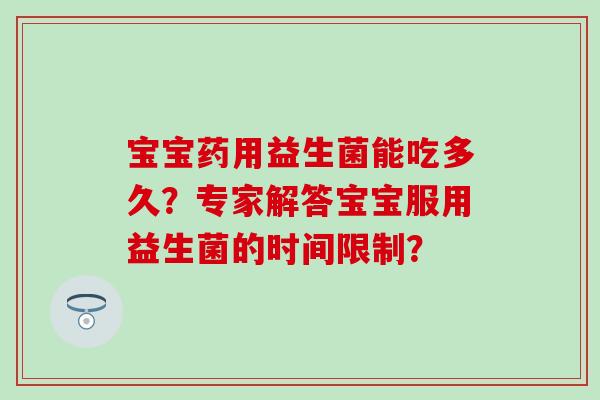 宝宝药用益生菌能吃多久？专家解答宝宝服用益生菌的时间限制？