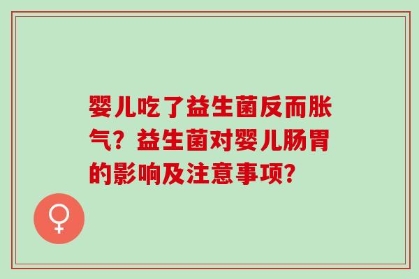 婴儿吃了益生菌反而？益生菌对婴儿肠胃的影响及注意事项？