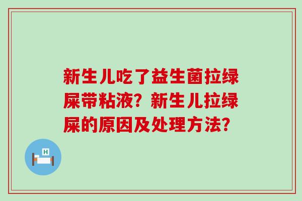 新生儿吃了益生菌拉绿屎带粘液？新生儿拉绿屎的原因及处理方法？