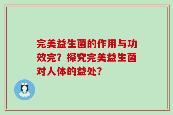 完美益生菌的作用与功效完？探究完美益生菌对人体的益处？
