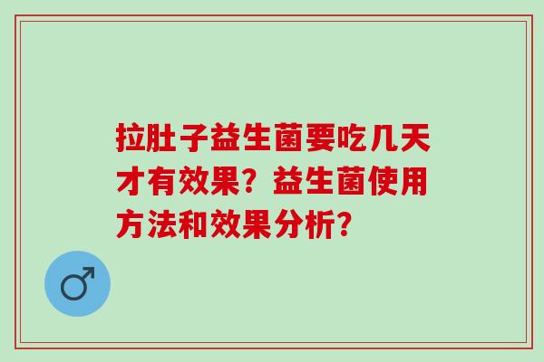 拉肚子益生菌要吃几天才有效果？益生菌使用方法和效果分析？