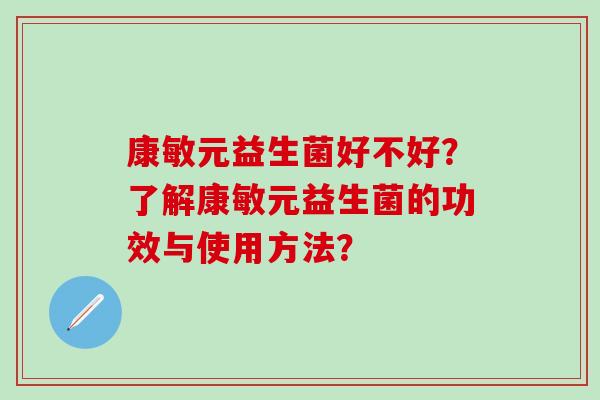 康敏元益生菌好不好？了解康敏元益生菌的功效与使用方法？