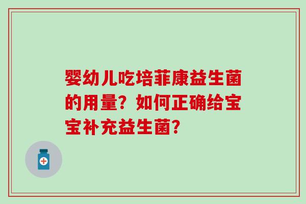 婴幼儿吃培菲康益生菌的用量？如何正确给宝宝补充益生菌？