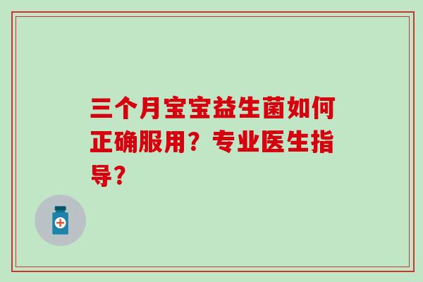 三个月宝宝益生菌如何正确服用？专业医生指导？