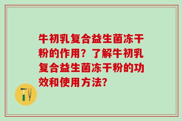 牛初乳复合益生菌冻干粉的作用？了解牛初乳复合益生菌冻干粉的功效和使用方法？